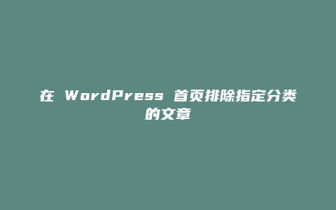 在 WordPress 首页排除指定分类的文章