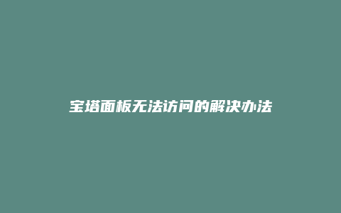 宝塔面板无法访问的解决办法