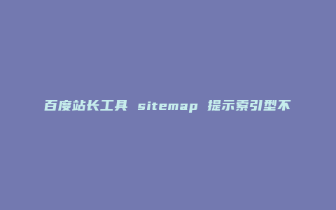 百度站长工具 sitemap 提示索引型不予处理的解决办法