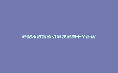 新站不被搜索引擎收录的十个原因