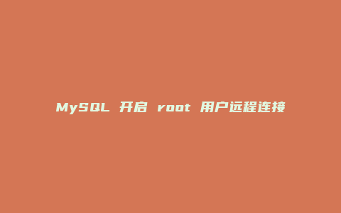 MySQL 开启 root 用户远程连接